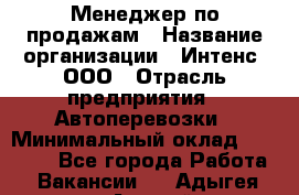 Менеджер по продажам › Название организации ­ Интенс, ООО › Отрасль предприятия ­ Автоперевозки › Минимальный оклад ­ 50 000 - Все города Работа » Вакансии   . Адыгея респ.,Адыгейск г.